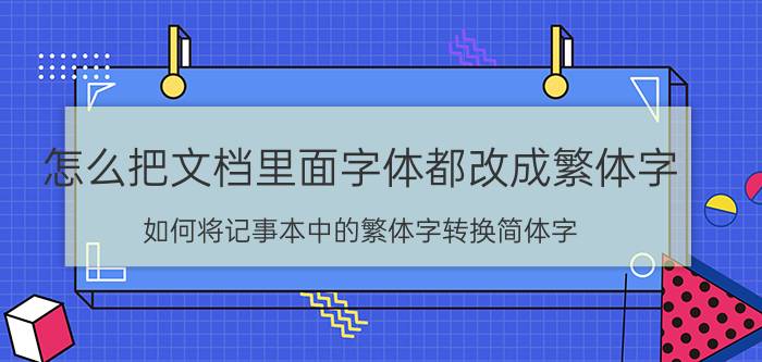 怎么把文档里面字体都改成繁体字 如何将记事本中的繁体字转换简体字？